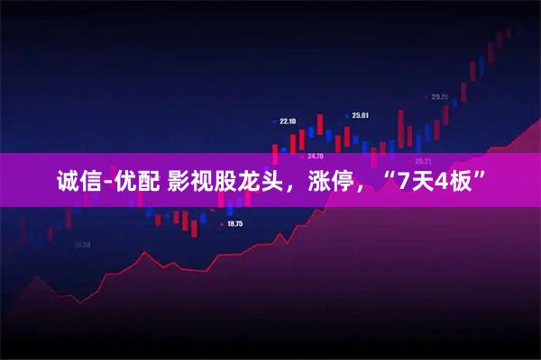 诚信-优配 影视股龙头，涨停，“7天4板”