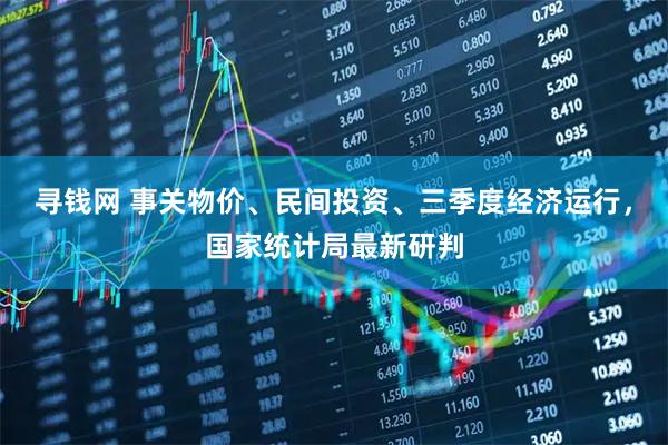寻钱网 事关物价、民间投资、三季度经济运行，国家统计局最新研判