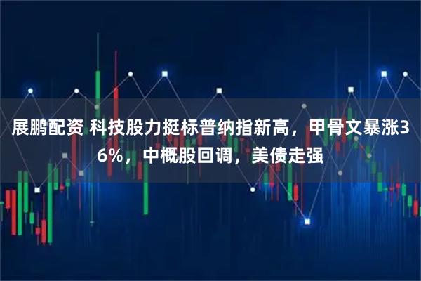 展鹏配资 科技股力挺标普纳指新高，甲骨文暴涨36%，中概股回调，美债走强