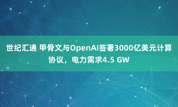 世纪汇通 甲骨文与OpenAI签署3000亿美元计算协议，电力需求4.5 GW