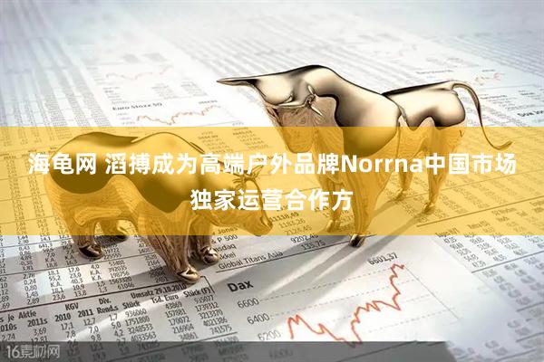 海龟网 滔搏成为高端户外品牌Norrna中国市场独家运营合作方