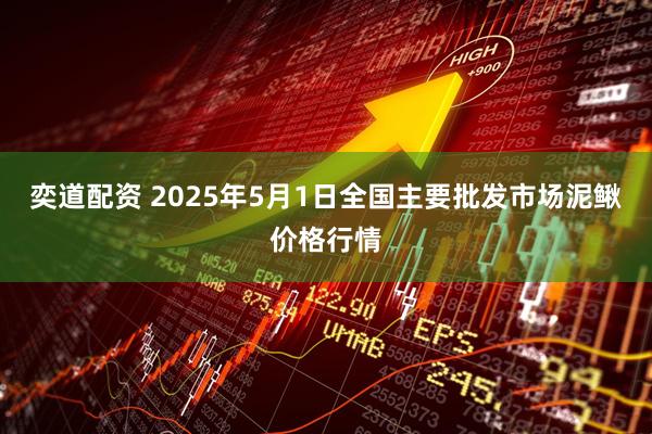 奕道配资 2025年5月1日全国主要批发市场泥鳅价格行情