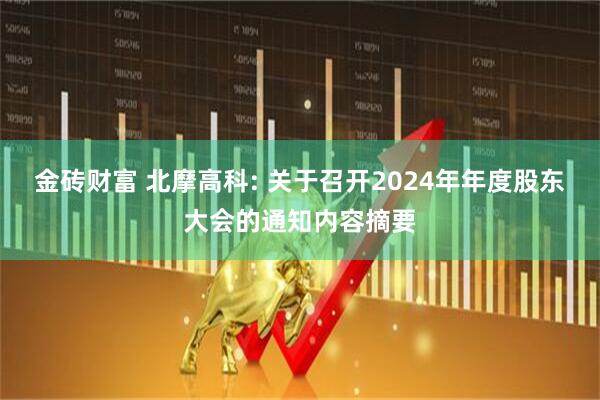 金砖财富 北摩高科: 关于召开2024年年度股东大会的通知内容摘要