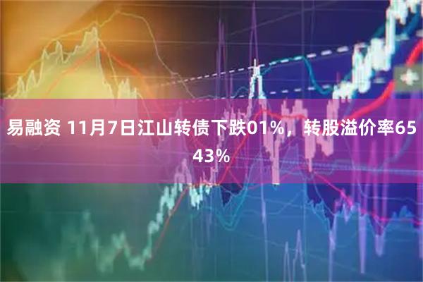 易融资 11月7日江山转债下跌01%，转股溢价率6543%