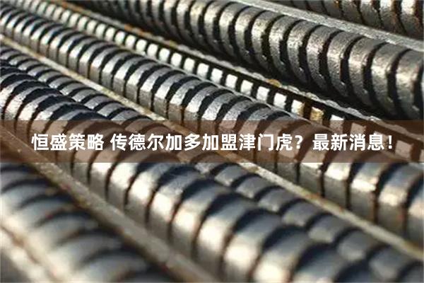 恒盛策略 传德尔加多加盟津门虎？最新消息！